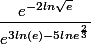 \dfrac{e^{-2ln\sqrt{e}}}{e^{3ln(e)-5lne^{\frac{2}{3}}}}